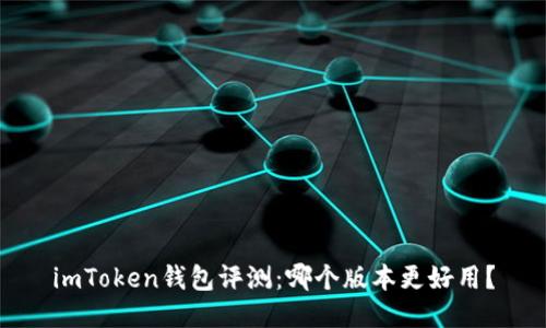 imToken钱包评测：哪个版本更好用？
