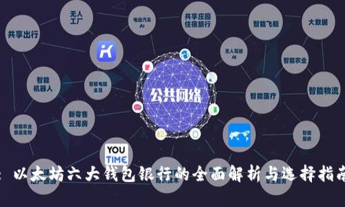 : 以太坊六大钱包银行的全面解析与选择指南
