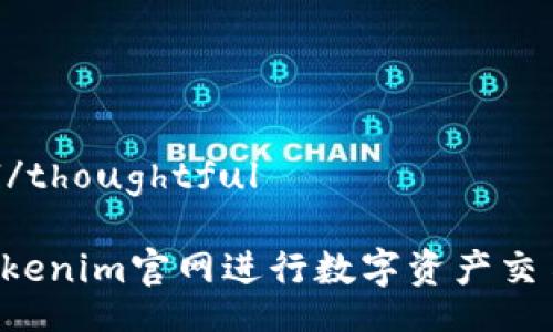 thoughtful/thoughtful

如何使用Tokenim官网进行数字资产交易：完整教程