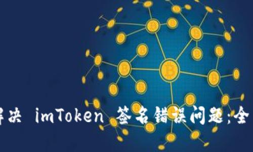 如何解决 imToken 签名错误问题：全面指南