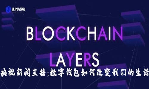 央视新闻直播：数字钱包如何改变我们的生活