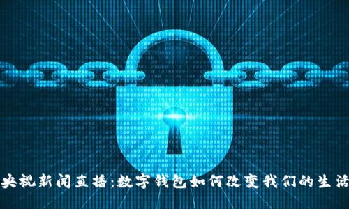 央视新闻直播：数字钱包如何改变我们的生活