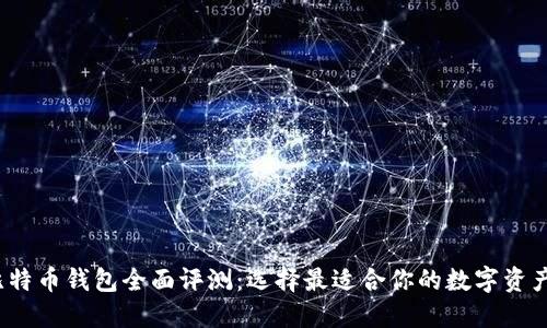 2023年比特币钱包全面评测：选择最适合你的数字资产管理工具