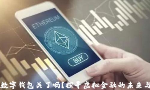 
虚拟数字钱包关了吗？探寻虚拟金融的未来与挑战