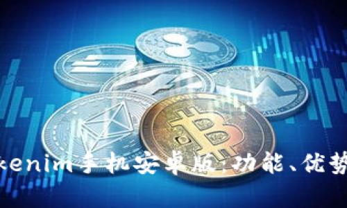 全面解析Tokenim手机安卓版：功能、优势与使用体验