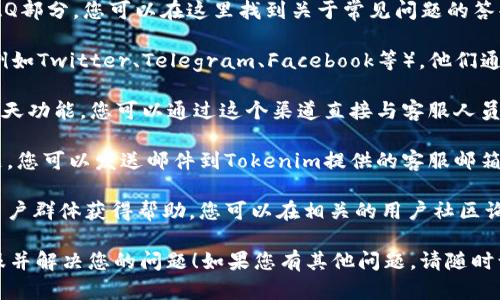 要找到Tokenim的客服，您可以遵循以下步骤：

1. **访问官方网站**：首先，您可以访问Tokenim的官方网站，通常在网站底部或“联系我们”页面上会有客服相关信息。

2. **查看常见问题解答（FAQ）**：许多平台会有FAQ部分，您可以在这里找到关于常见问题的答案，有时这也是获取帮助的一种快速方式。

3. **社交媒体**：检查Tokenim的社交媒体页面（例如Twitter、Telegram、Facebook等），他们通常会在这些平台上提供支持或者有客服人员在线。

4. **在线聊天**：如果Tokenim的网站上有在线聊天功能，您可以通过这个渠道直接与客服人员互动，通常响应时间会比较快。

5. **发送邮件**：如果以上方法无法解决您的问题，您可以发送邮件到Tokenim提供的客服邮箱，邮件中清晰描述您的问题。

6. **社区支持**：有时候可以通过社区论坛或者用户群体获得帮助，您可以在相关的用户社区询问问题。

希望这些信息能够帮助您顺利找到Tokenim的客服并解决您的问题！如果您有其他问题，请随时询问。