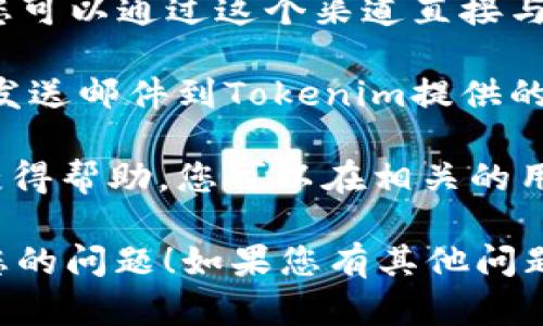 要找到Tokenim的客服，您可以遵循以下步骤：

1. **访问官方网站**：首先，您可以访问Tokenim的官方网站，通常在网站底部或“联系我们”页面上会有客服相关信息。

2. **查看常见问题解答（FAQ）**：许多平台会有FAQ部分，您可以在这里找到关于常见问题的答案，有时这也是获取帮助的一种快速方式。

3. **社交媒体**：检查Tokenim的社交媒体页面（例如Twitter、Telegram、Facebook等），他们通常会在这些平台上提供支持或者有客服人员在线。

4. **在线聊天**：如果Tokenim的网站上有在线聊天功能，您可以通过这个渠道直接与客服人员互动，通常响应时间会比较快。

5. **发送邮件**：如果以上方法无法解决您的问题，您可以发送邮件到Tokenim提供的客服邮箱，邮件中清晰描述您的问题。

6. **社区支持**：有时候可以通过社区论坛或者用户群体获得帮助，您可以在相关的用户社区询问问题。

希望这些信息能够帮助您顺利找到Tokenim的客服并解决您的问题！如果您有其他问题，请随时询问。