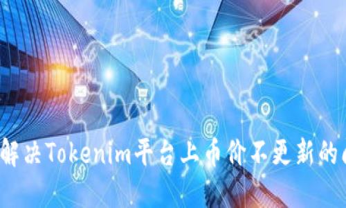 如何解决Tokenim平台上币价不更新的问题？