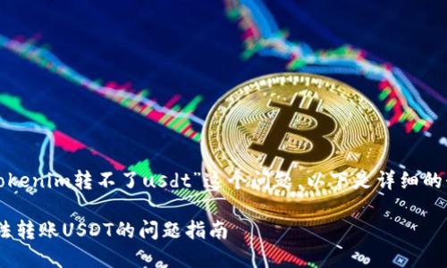 对于您提出的“tokenim转不了usdt”这个问题，以下是详细的介绍和解决方案。

解决Tokenim无法转账USDT的问题指南