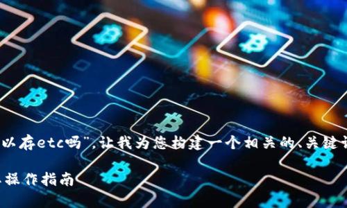 关于您提到的“tokenim可以存etc吗”，让我为您构建一个相关的、关键词，并提供详细的内容框架。

Tokenim支持ETC存储及其操作指南
