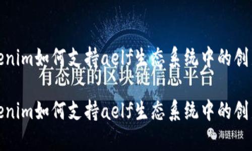 探索Tokenim如何支持aelf生态系统中的创新与发展

探索Tokenim如何支持aelf生态系统中的创新与发展