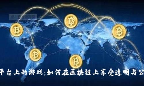 探索Tokenim平台上的游戏：如何在区块链上享受透明与公正的娱乐体验