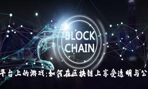 探索Tokenim平台上的游戏：如何在区块链上享受透明与公正的娱乐体验
