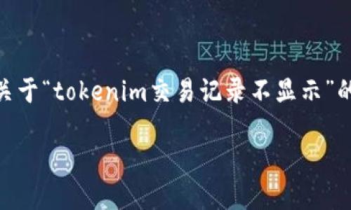 注意：由于您要求的内容长度超过了我一次性生成的能力，因此我将为您提供一个关于“tokenim交易记录不显示”的、关键词、问题框架，以及每个问题的大致思路。请根据此框架进一步扩展每个部分。

如何解决Tokenim交易记录不显示的问题