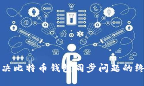 如何解决比特币钱包同步问题的终极指南