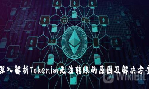 深入解析Tokenim无法转账的原因及解决方案